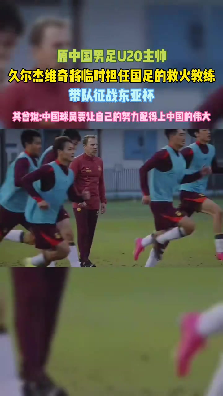 救火国足久尔杰维奇中国球员要让自己的努力配得上中国的伟大